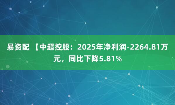 易资配 【中超控股：2025年净利润-2264.81万元，同比下降5.81%