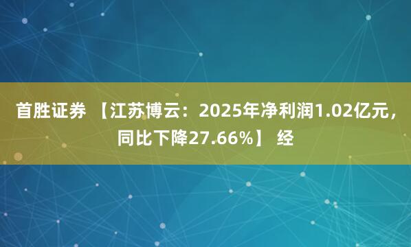 首胜证券 【江苏博云：2025年净利润1.02亿元，同比下降27.66%】 经