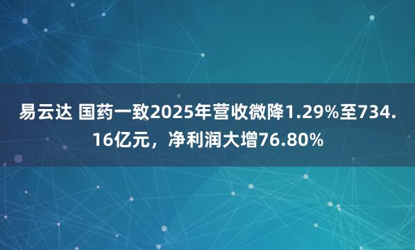 易云达 国药一致2025年营收微降1.29%至734.16亿元，净利润大增76.80%