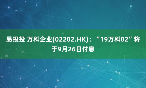 易投投 万科企业(02202.HK)：“19万科02”将于9月26日付息