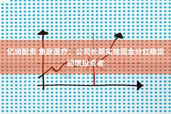 亿润配资 鱼跃医疗:公司长期实施现金分红稳定回馈投资者